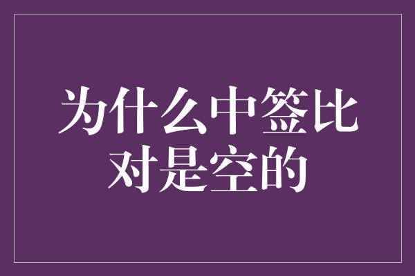 为什么中签比对是空的