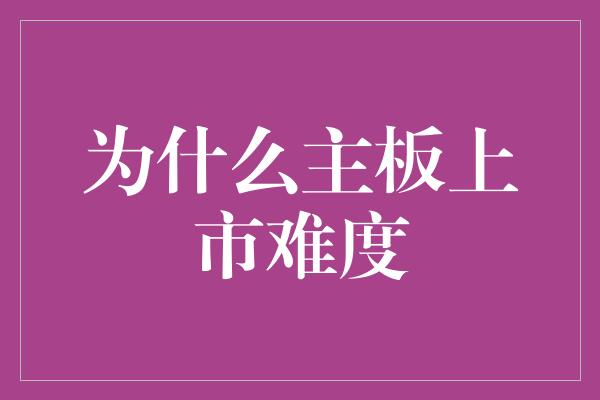 为什么主板上市难度