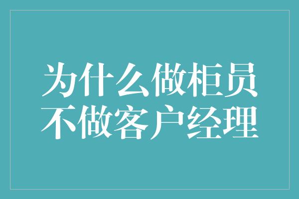 为什么做柜员不做客户经理