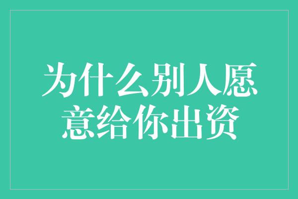 为什么别人愿意给你出资