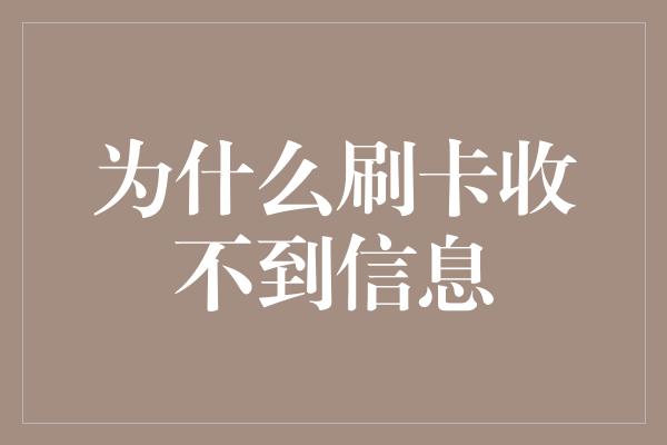 为什么刷卡收不到信息