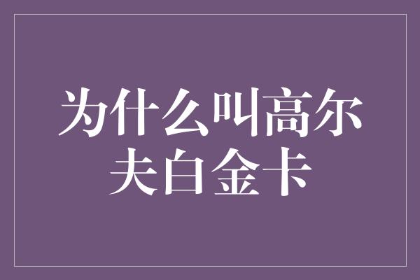 为什么叫高尔夫白金卡