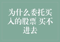 为什么委托买入的股票 买不进去：深入解析与应对策略