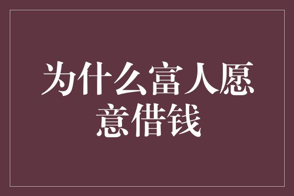 为什么富人愿意借钱