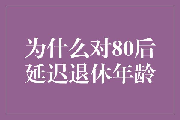 为什么对80后延迟退休年龄