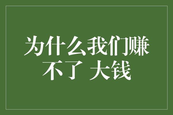 为什么我们赚不了 大钱