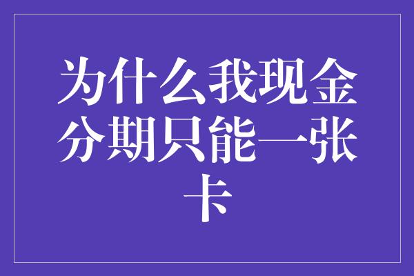 为什么我现金分期只能一张卡