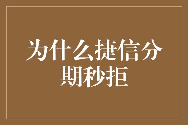 为什么捷信分期秒拒