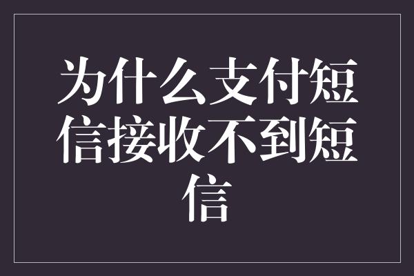 为什么支付短信接收不到短信