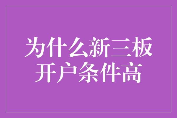 为什么新三板开户条件高