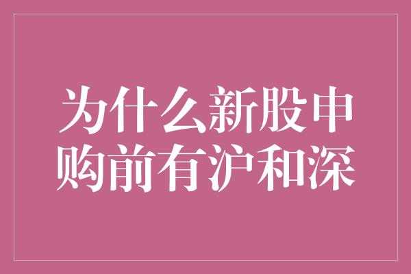 为什么新股申购前有沪和深