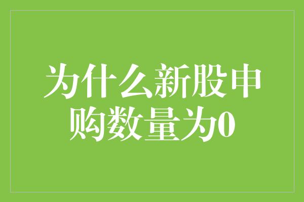 为什么新股申购数量为0