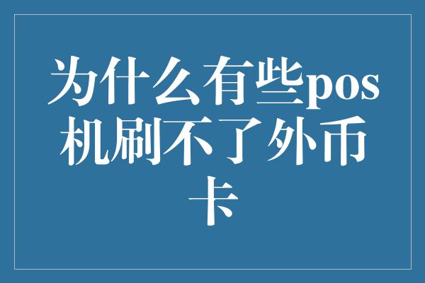 为什么有些pos机刷不了外币卡