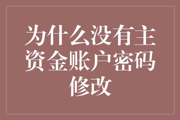 为什么没有主资金账户密码修改