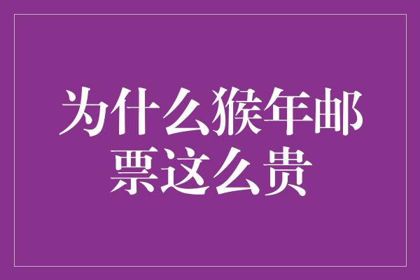 为什么猴年邮票这么贵