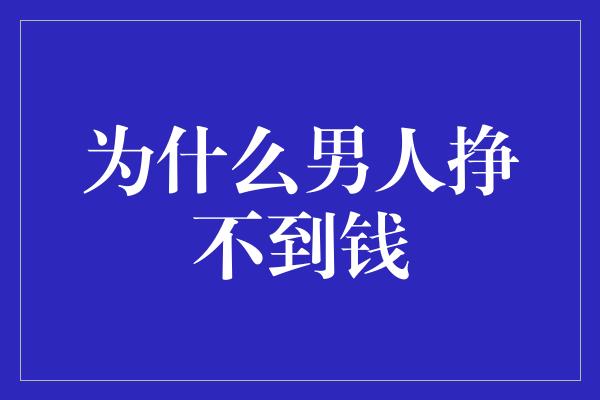 为什么男人挣不到钱