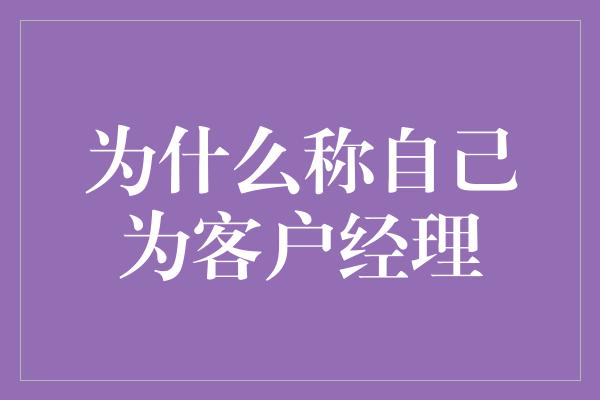 为什么称自己为客户经理