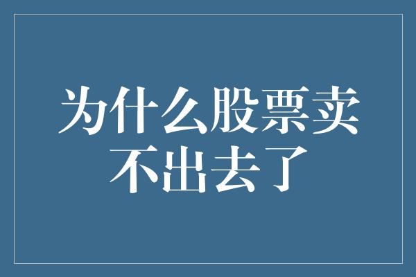 为什么股票卖不出去了