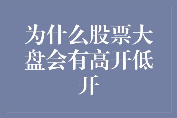 为什么股票大盘会有高开低开