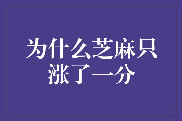 为什么芝麻只涨了一分