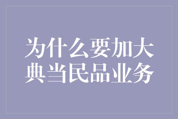 为什么要加大典当民品业务