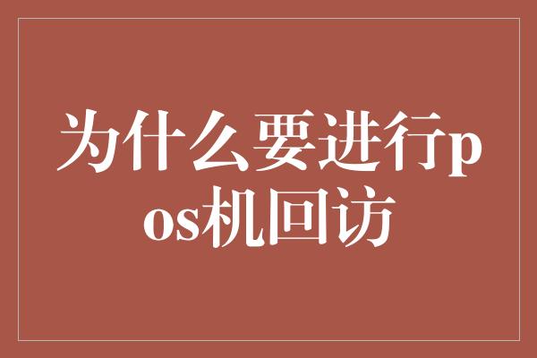 为什么要进行pos机回访