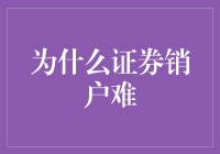 为何证券销户难：对复杂流程的剖析与解决之道