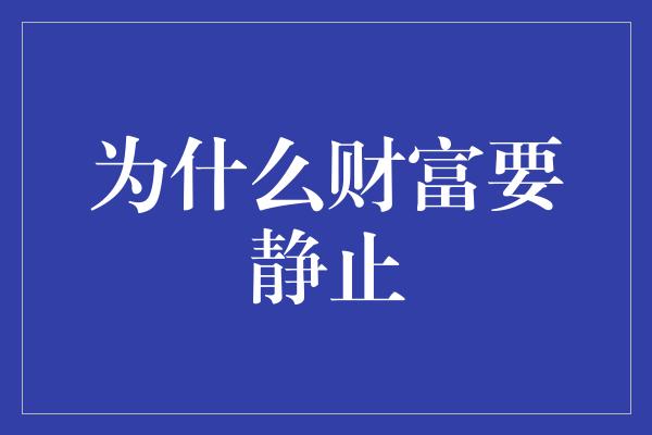 为什么财富要静止