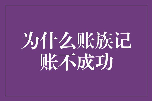 为什么账族记账不成功