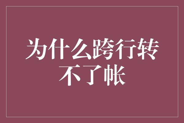 为什么跨行转不了帐