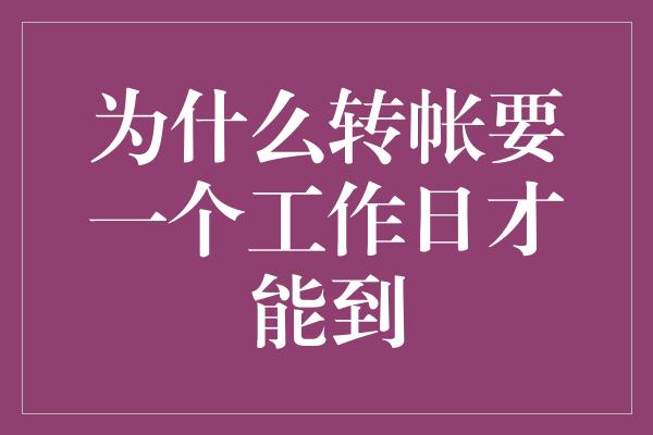 为什么转帐要一个工作日才能到