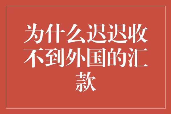 为什么迟迟收不到外国的汇款