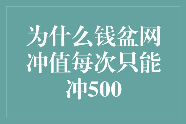 为什么钱盆网冲值每次只能冲500