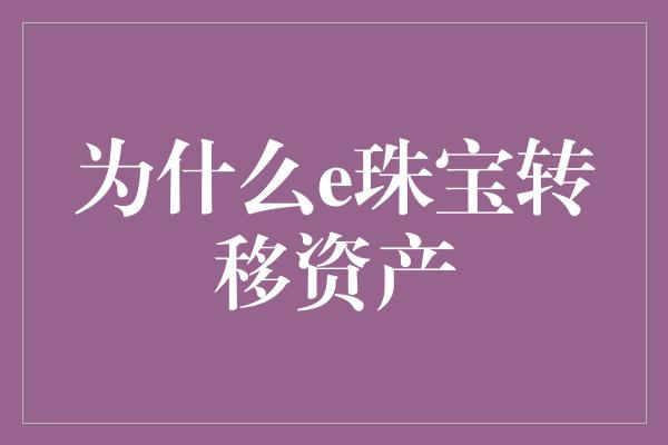 为什么e珠宝转移资产