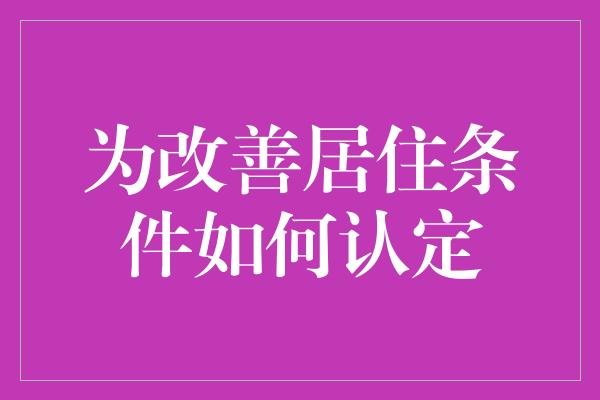 为改善居住条件如何认定