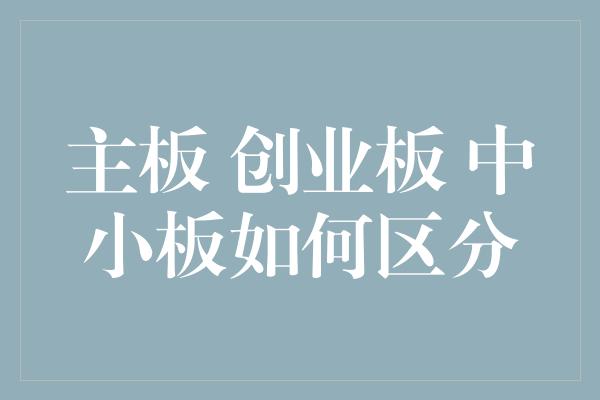 主板 创业板 中小板如何区分