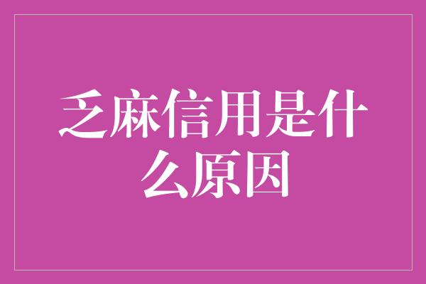 乏麻信用是什么原因