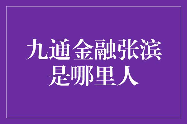 九通金融张滨是哪里人