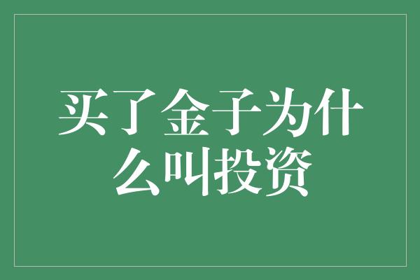 买了金子为什么叫投资