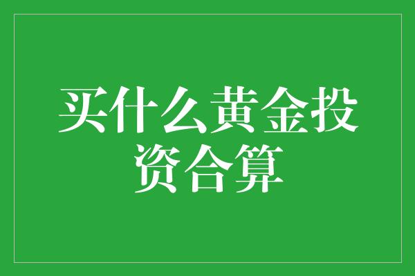 买什么黄金投资合算