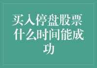 买入停盘股票，什么时间能成功？这是个值得探讨的谜题！