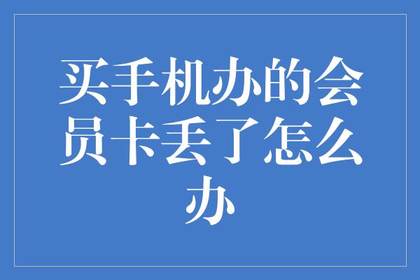 买手机办的会员卡丢了怎么办