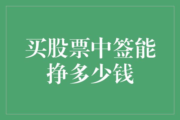 买股票中签能挣多少钱