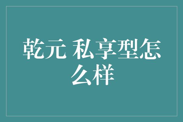 乾元 私享型怎么样