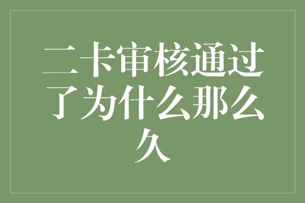 二卡审核通过了为什么那么久