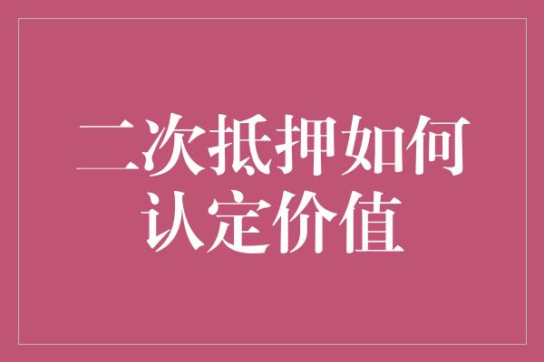 二次抵押如何认定价值