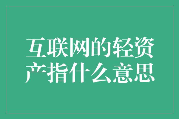 互联网的轻资产指什么意思