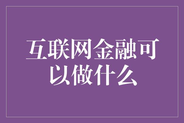 互联网金融可以做什么