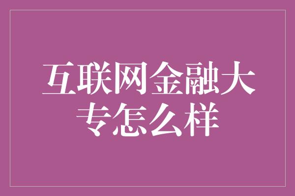 互联网金融大专怎么样