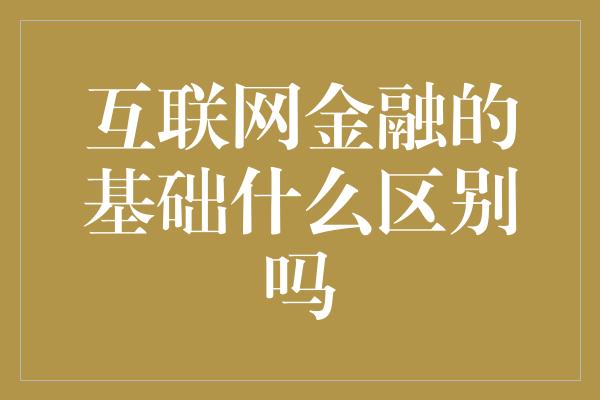 互联网金融的基础什么区别吗